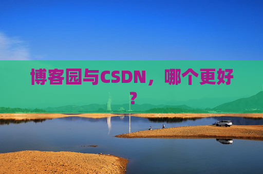 博客园与CSDN，哪个更好？